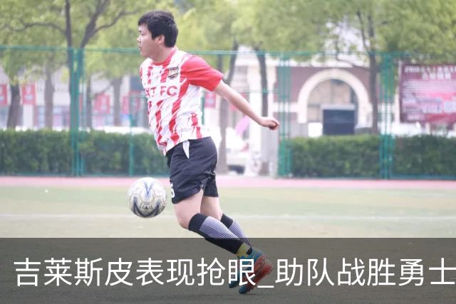 吉莱斯皮表现抢眼 助队战胜勇士显全能